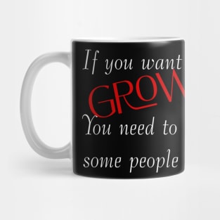 If you want to grow. You need to let some people go. Mug